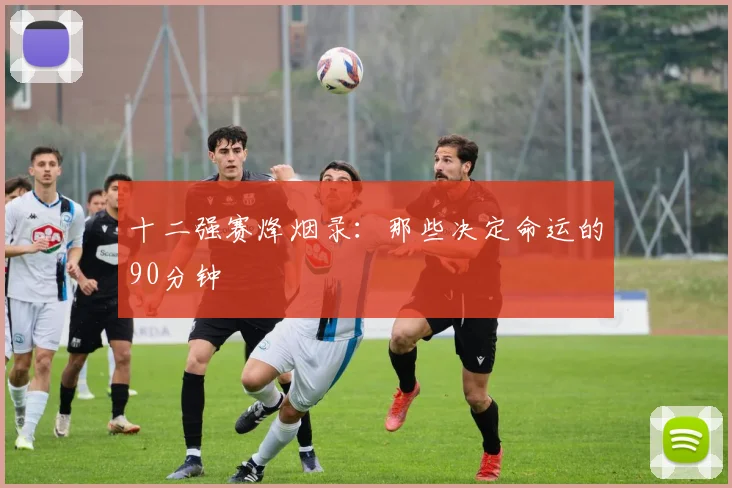十二强赛烽烟录：那些决定命运的90分钟
