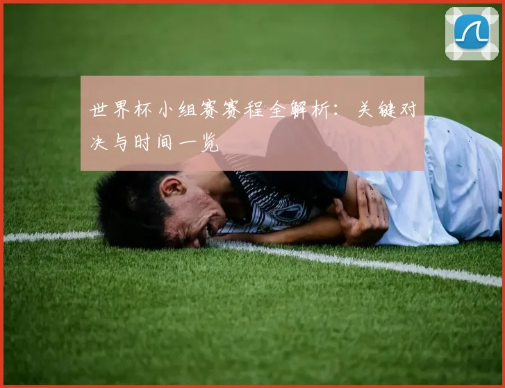 世界杯小组赛赛程全解析：关键对决与时间一览