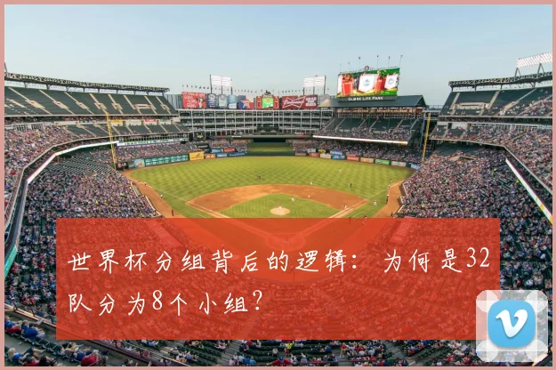 世界杯分组背后的逻辑:为何是32队分为8个小组?