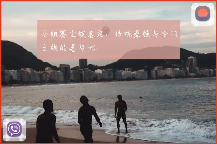 小组赛尘埃落定,传统豪强与冷门出线的喜与忧。