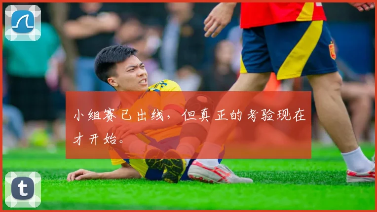 小组赛已出线,但真正的考验现在才开始。