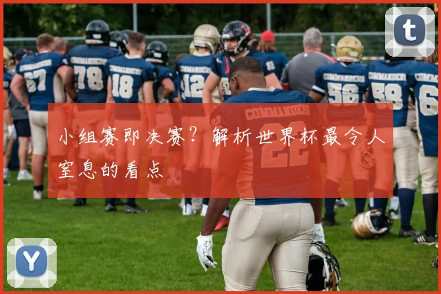 小组赛即决赛?解析世界杯最令人窒息的看点