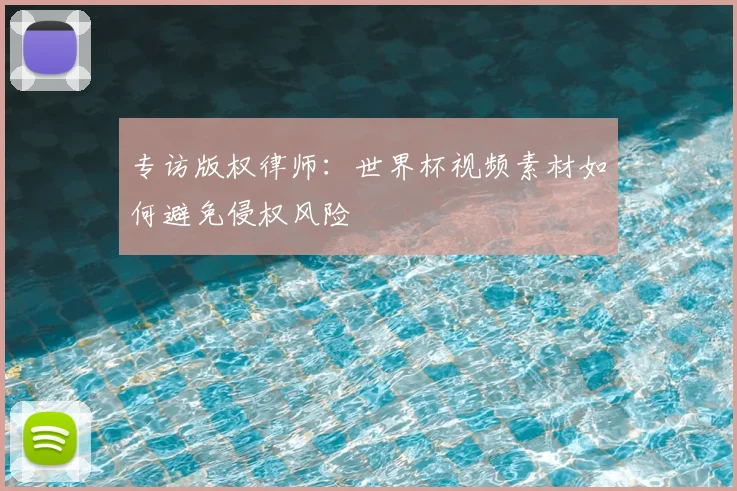 专访版权律师：世界杯视频素材如何避免侵权风险