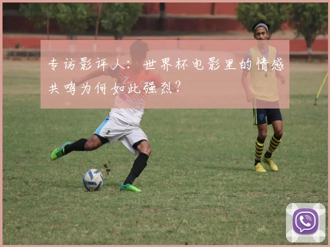 专访影评人:世界杯电影里的情感共鸣为何如此强烈?