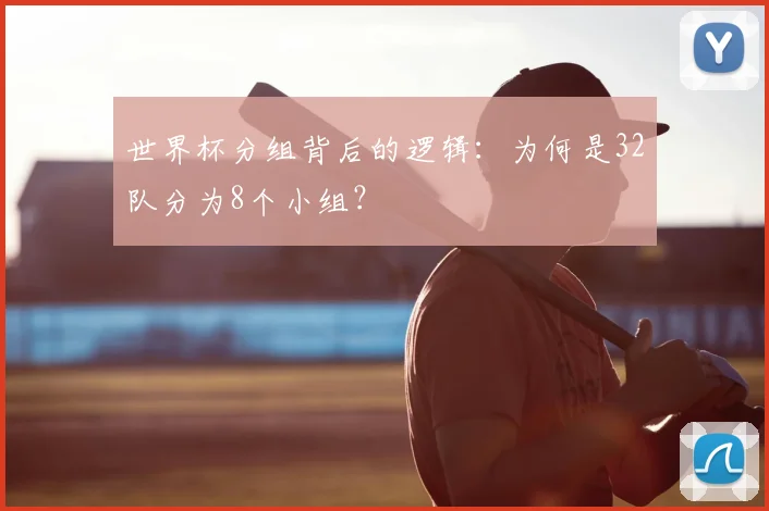 世界杯分组背后的逻辑：为何是32队分为8个小组？