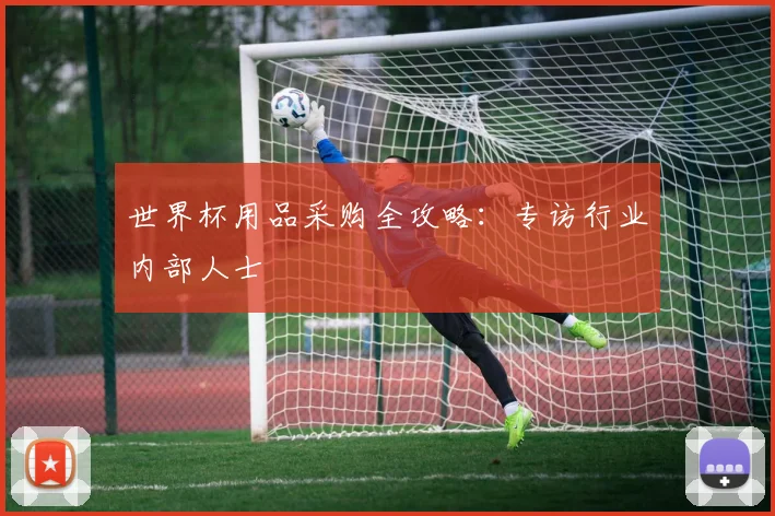 世界杯用品采购全攻略:专访行业内部人士