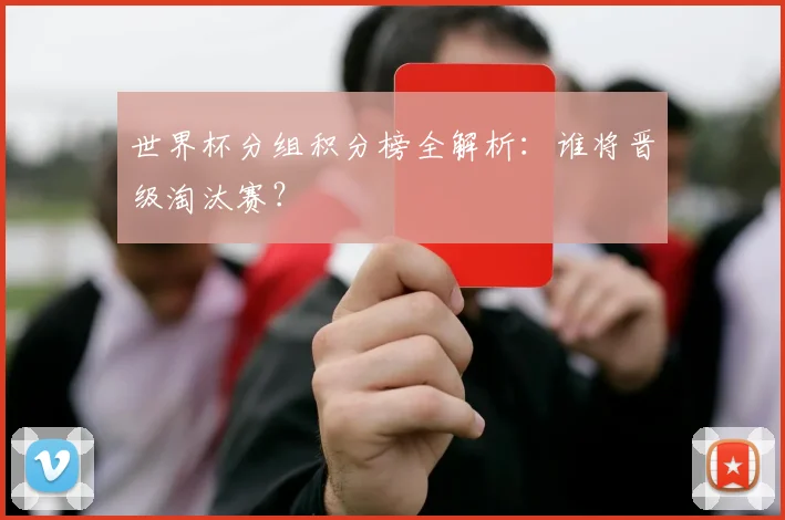 世界杯分组积分榜全解析:谁将晋级淘汰赛?