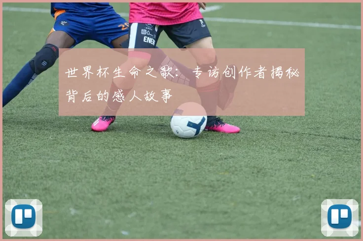 世界杯生命之歌：专访创作者揭秘背后的感人故事