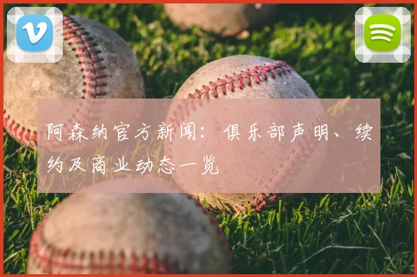 阿森纳官方新闻:俱乐部声明、续约及商业动态一览