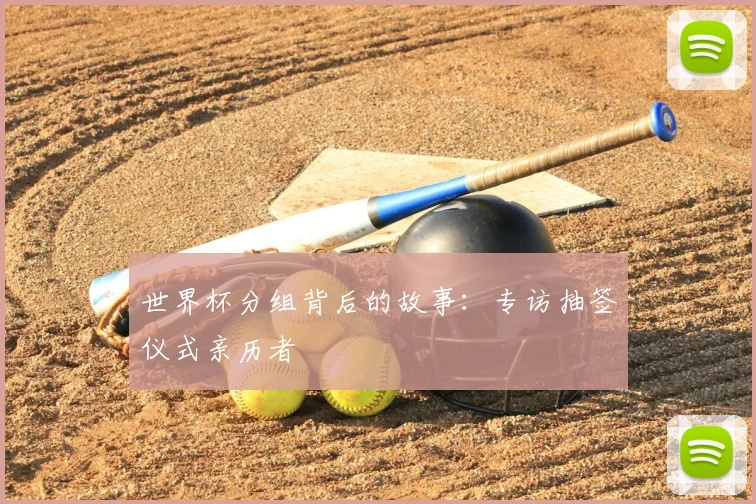 世界杯分组背后的故事：专访抽签仪式亲历者