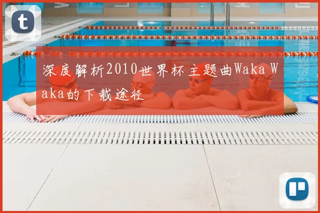 深度解析2010世界杯主题曲Waka Waka的下载途径