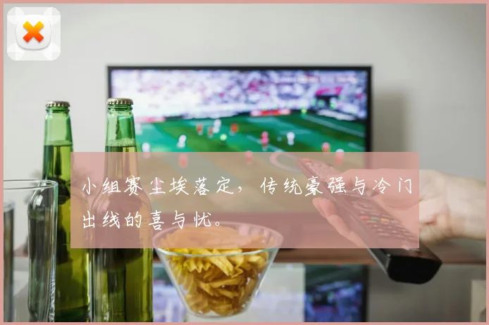 小组赛尘埃落定，传统豪强与冷门出线的喜与忧。