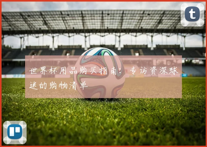 世界杯用品购买指南：专访资深球迷的购物清单