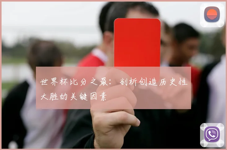世界杯比分之最：剖析创造历史性大胜的关键因素